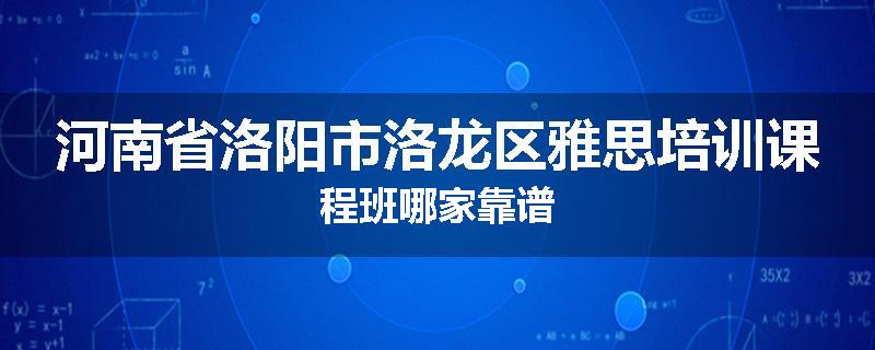 河南省洛阳市洛龙区雅思培训课程班哪家靠谱