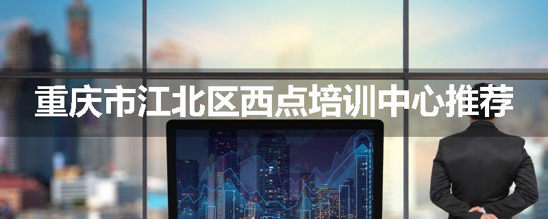 重庆市江北区西点培训中心推荐