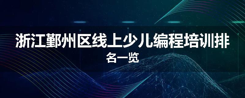 浙江鄞州区线上少儿编程培训排名一览
