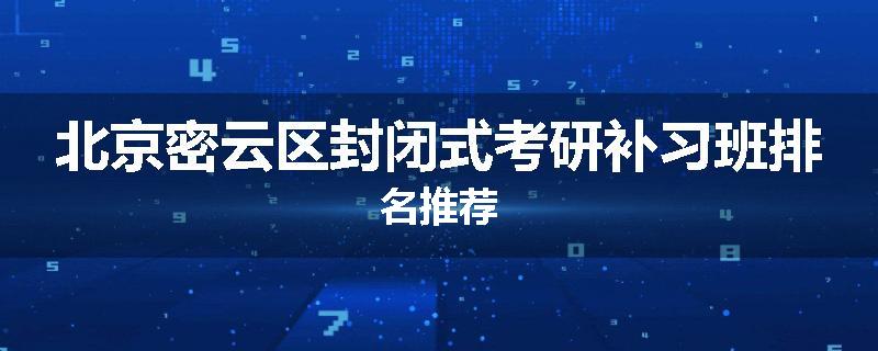 北京密云区封闭式考研补习班排名推荐