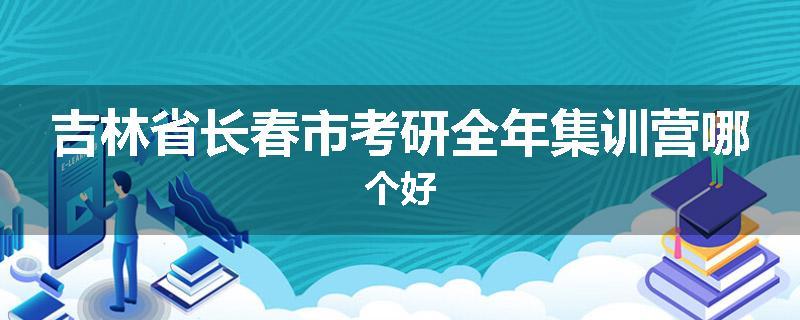 吉林省长春市考研全年集训营哪个好