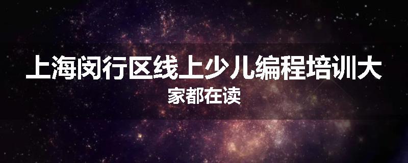 上海闵行区线上少儿编程培训大家都在读