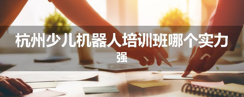 杭州少儿机器人培训班哪个实力强
