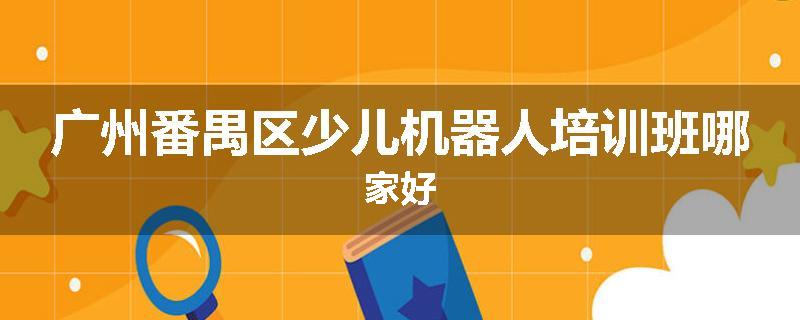 广州番禺区少儿机器人培训班哪家好