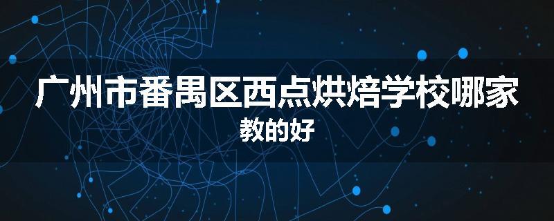 广州市番禺区西点烘焙学校哪家教的好