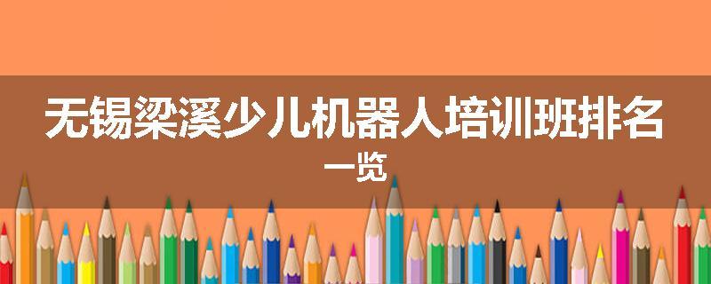 无锡梁溪少儿机器人培训班排名一览