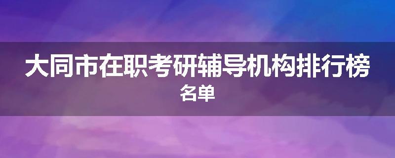 大同市在职考研辅导机构排行榜名单