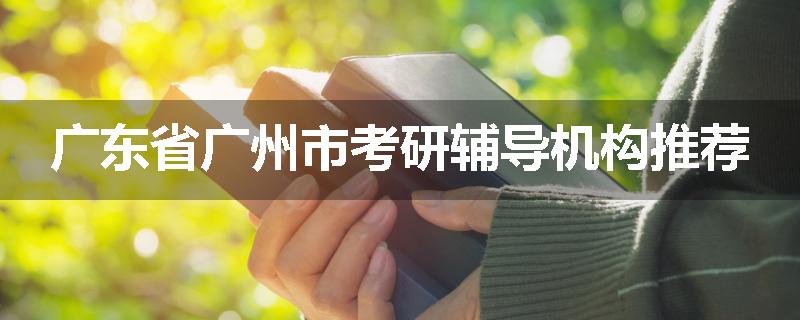 广东省广州市考研辅导机构推荐