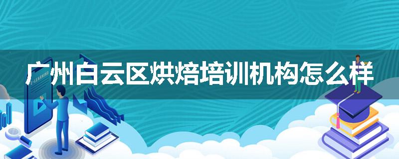 广州白云区烘焙培训机构怎么样