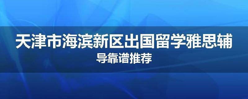 天津市海滨新区出国留学雅思辅导靠谱推荐