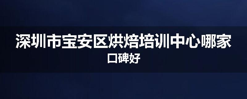 深圳市宝安区烘焙培训中心哪家口碑好