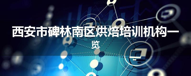 西安市碑林南区烘焙培训机构一览