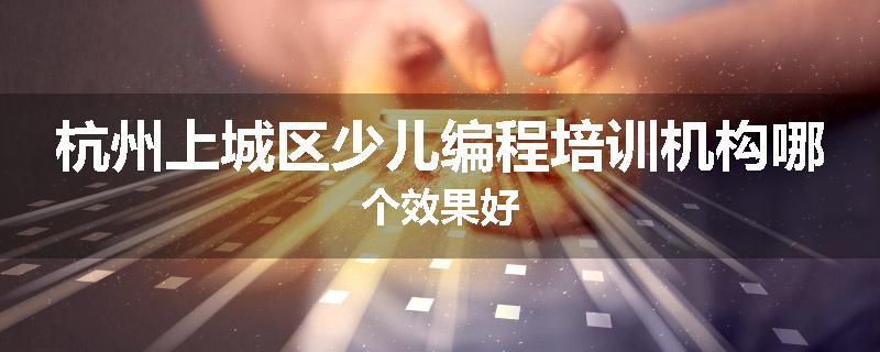 杭州上城区少儿编程培训机构哪个效果好