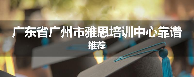 广东省广州市雅思培训中心靠谱推荐