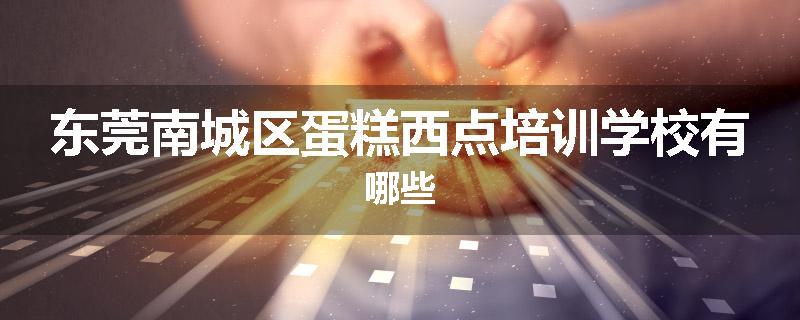 东莞南城区蛋糕西点培训学校有哪些