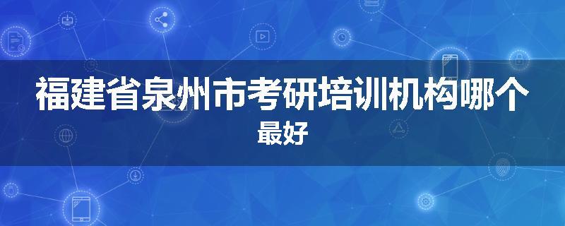 福建省泉州市考研培训机构哪个最好