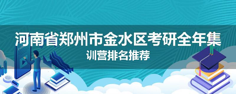 河南省郑州市金水区考研全年集训营排名推荐
