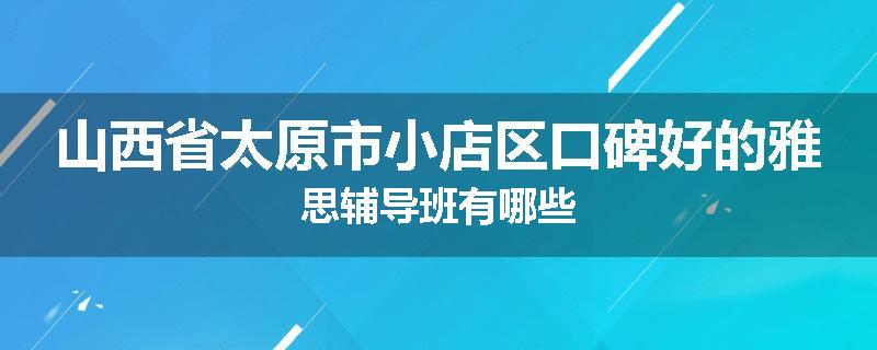 山西省太原市小店区口碑好的雅思辅导班有哪些