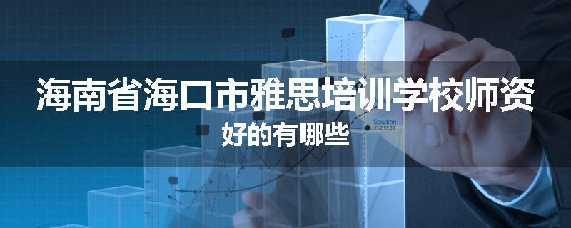 海南省海口市雅思培训学校师资好的有哪些