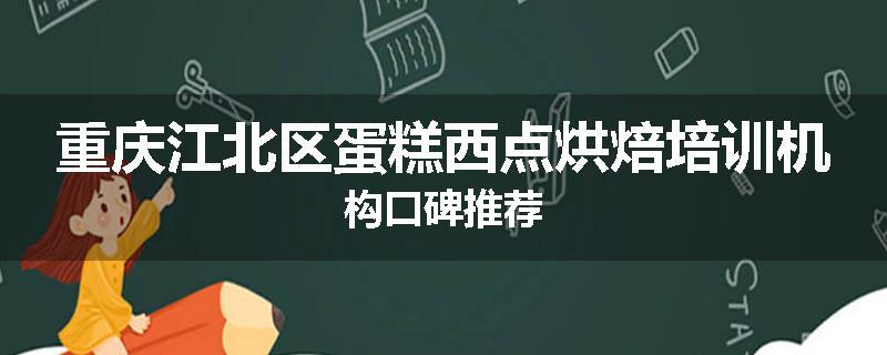 重庆江北区蛋糕西点烘焙培训机构口碑推荐