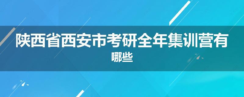 陕西省西安市考研全年集训营有哪些