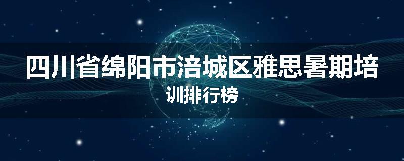 四川省绵阳市涪城区雅思暑期培训排行榜