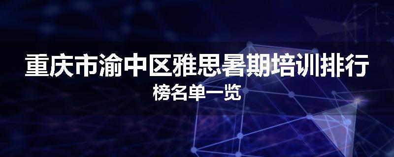 重庆市渝中区雅思暑期培训排行榜名单一览