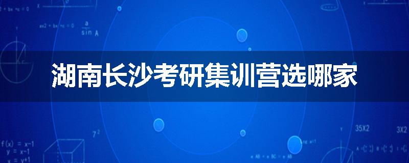 湖南长沙考研集训营选哪家