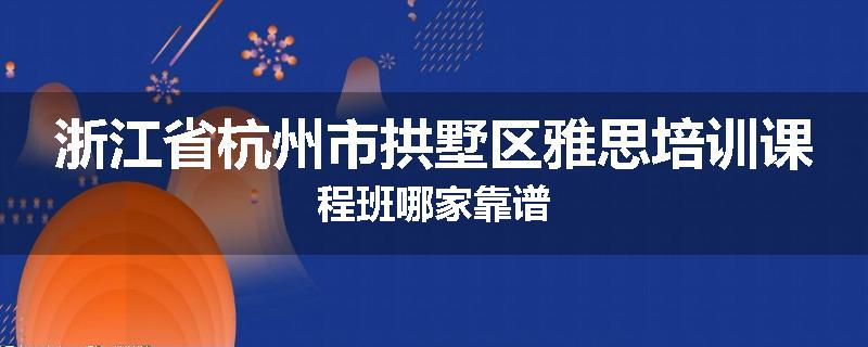 浙江省杭州市拱墅区雅思培训课程班哪家靠谱