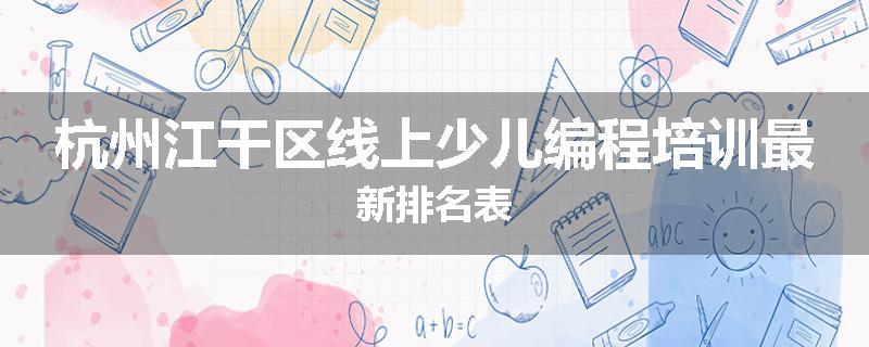 杭州江干区线上少儿编程培训最新排名表