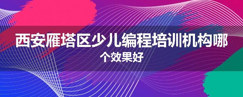 西安雁塔区少儿编程培训机构哪个效果好