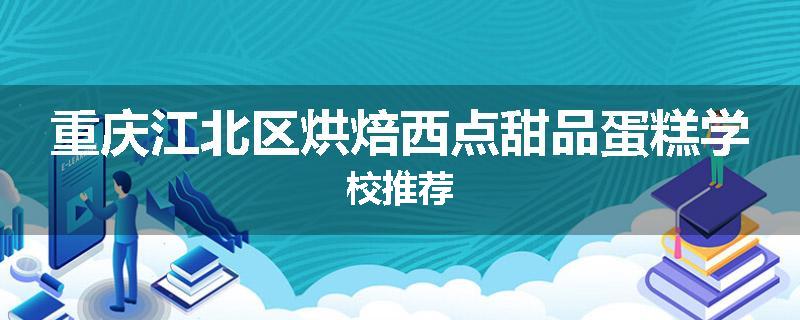 重庆江北区烘焙西点甜品蛋糕学校推荐