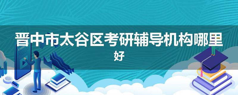 晋中市太谷区考研辅导机构哪里好