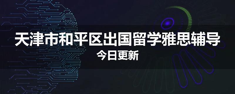 天津市和平区出国留学雅思辅导今日更新