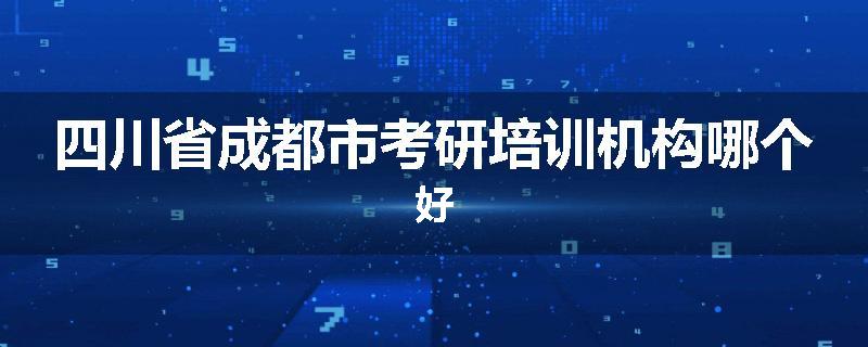 四川省成都市考研培训机构哪个好