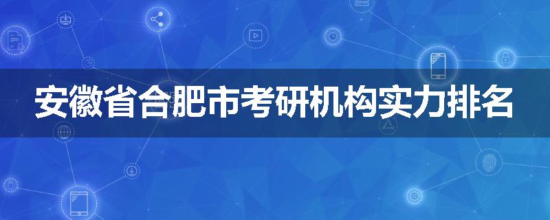 安徽省合肥市考研机构实力排名