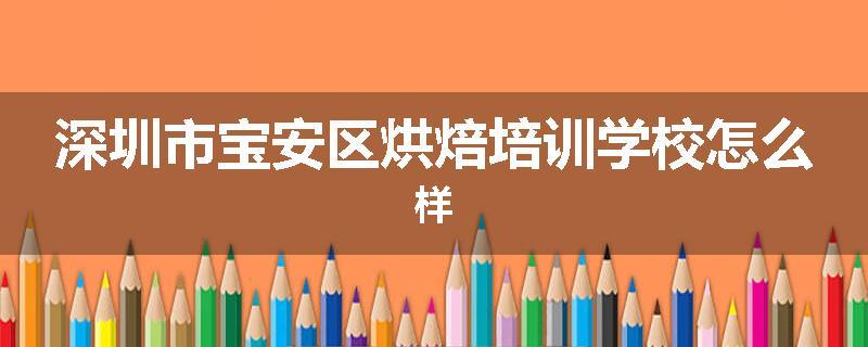 深圳市宝安区烘焙培训学校怎么样