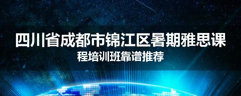 四川省成都市锦江区暑期雅思课程培训班靠谱推荐