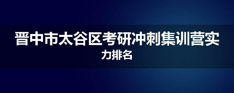 晋中市太谷区考研冲刺集训营实力排名