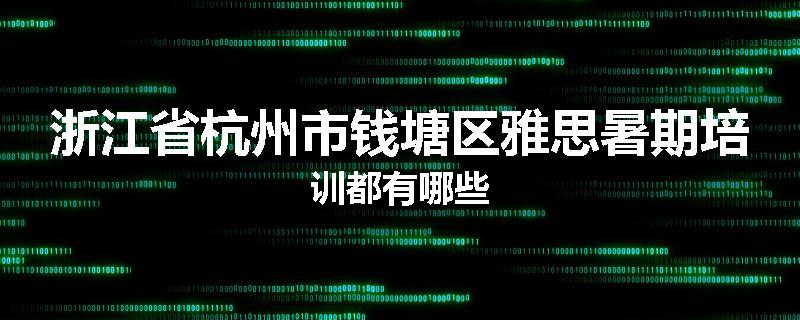 浙江省杭州市钱塘区雅思暑期培训都有哪些