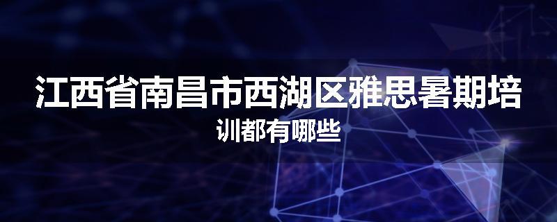 江西省南昌市西湖区雅思暑期培训都有哪些