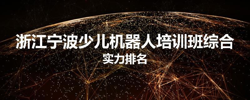 浙江宁波少儿机器人培训班综合实力排名