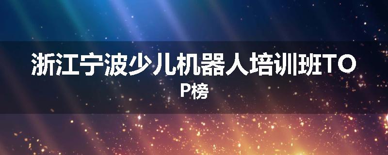 浙江宁波少儿机器人培训班TOP榜