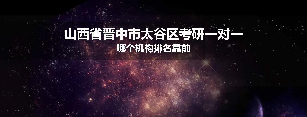 山西省晋中市太谷区考研一对一哪个机构排名靠前