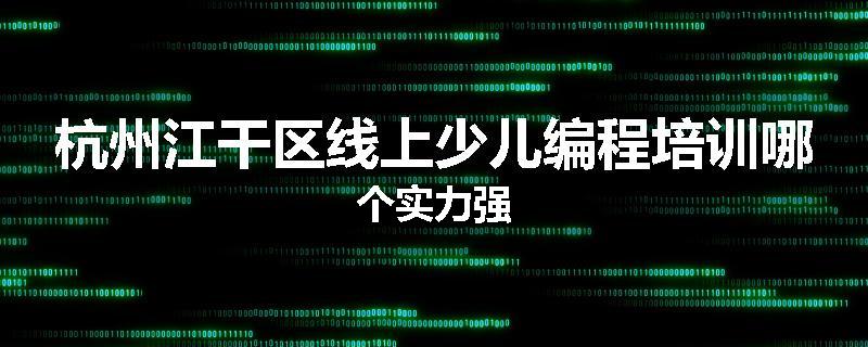 杭州江干区线上少儿编程培训哪个实力强