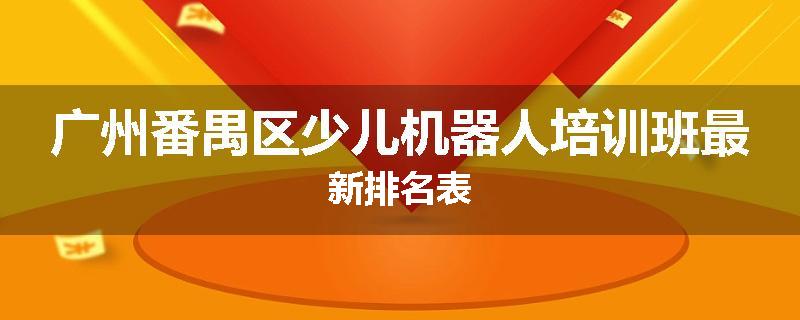 广州番禺区少儿机器人培训班最新排名表