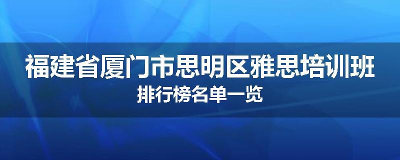 福建省厦门市思明区雅思培训班排行榜名单一览