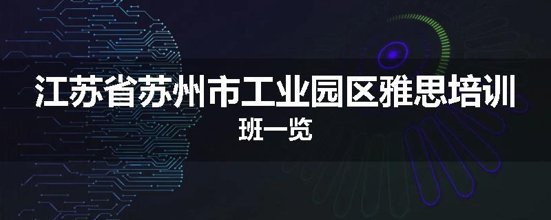 江苏省苏州市工业园区雅思培训班一览