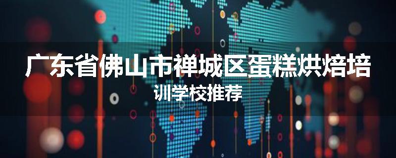 广东省佛山市禅城区蛋糕烘焙培训学校推荐