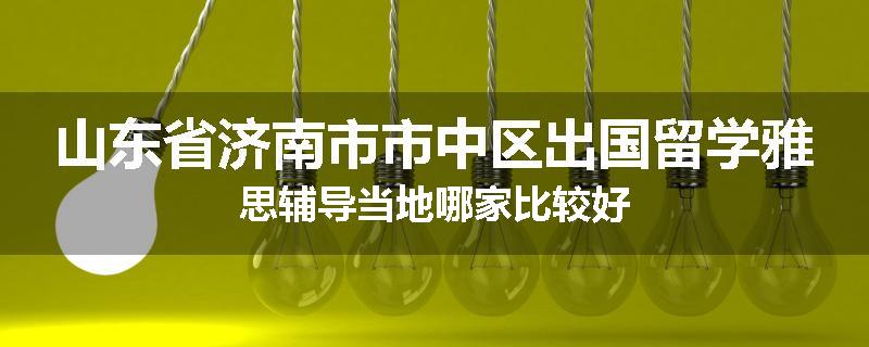 山东省济南市市中区出国留学雅思辅导当地哪家比较好